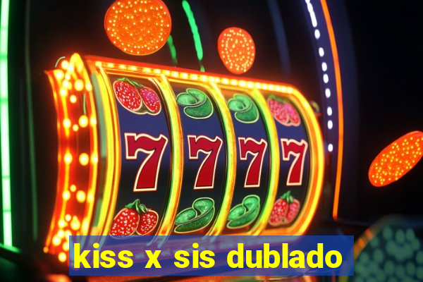 kiss x sis dublado